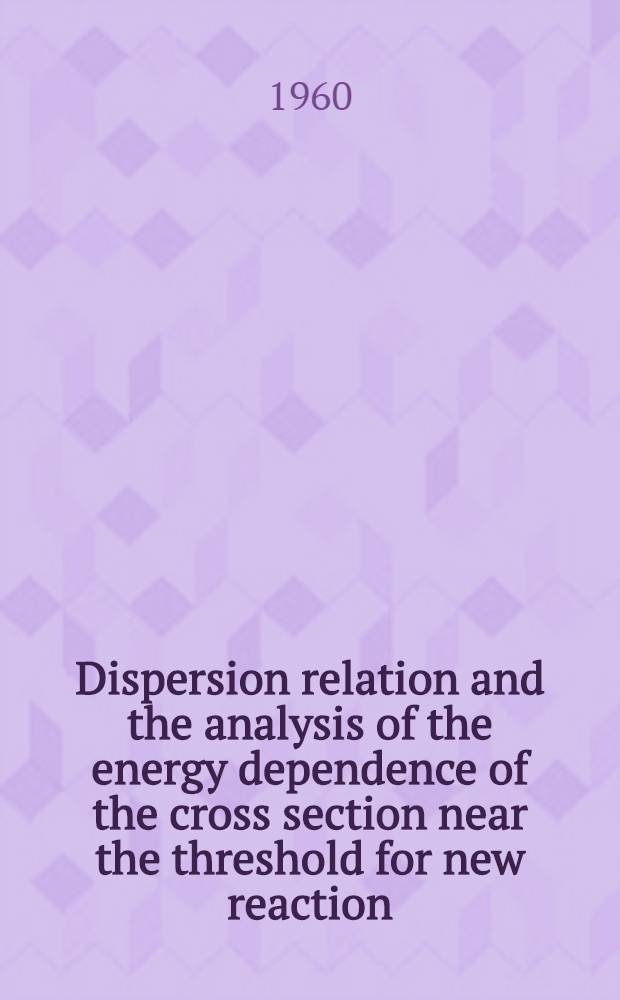 Dispersion relation and the analysis of the energy dependence of the cross section near the threshold for new reaction