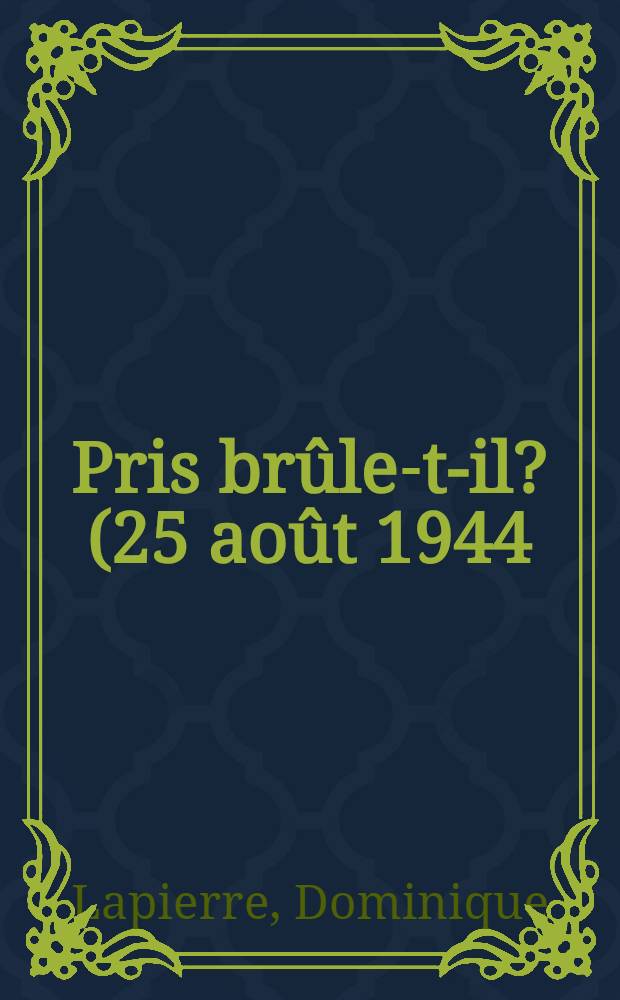 Pris br&ucirc;le-t-il? (25 ao&ucirc;t 1944) : Histoire de la lib&eacute;ration de Paris