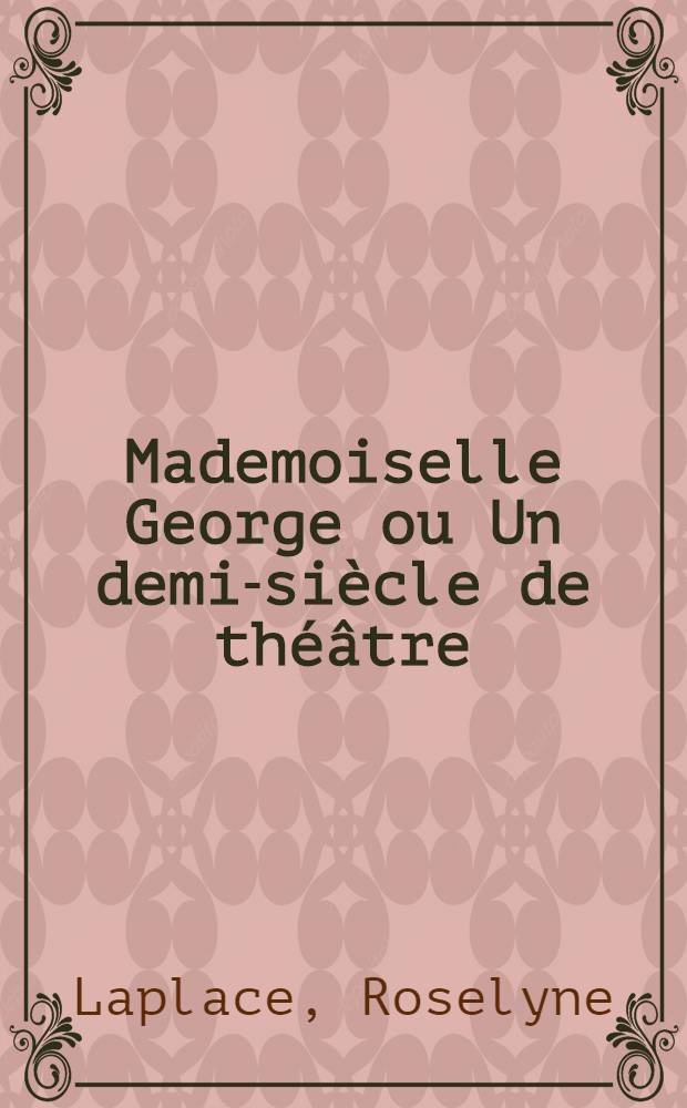 Mademoiselle George ou Un demi-siècle de théâtre