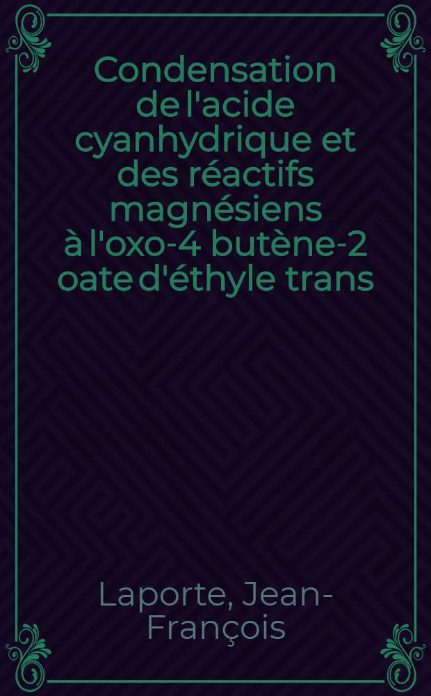 Condensation de l'acide cyanhydrique et des réactifs magnésiens à l'oxo-4 butène-2 oate d'éthyle trans: 1-re thèse; Propositions données par la Faculté: 2-e thèse: Thèses présentées à la Faculté des sciences de l'Univ. de Clermont-Ferrand ... / par Jean-François Laporte ..