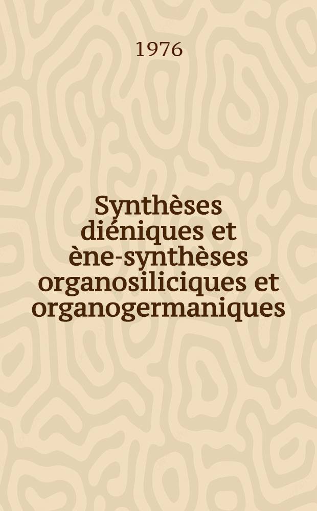 Synthèses diéniques et ène-synthèses organosiliciques et organogermaniques : Thèse prés. à l'Univ. Paul-Sabatier de Toulouse