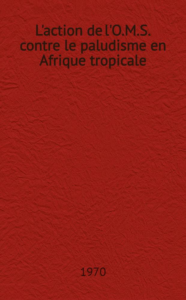 L'action de l'O.M.S. contre le paludisme en Afrique tropicale : Une expérience vécue au Togo : Thèse ..
