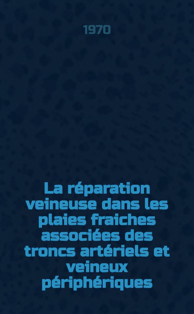 La réparation veineuse dans les plaies fraiches associées des troncs artériels et veineux périphériques : Thèse ..