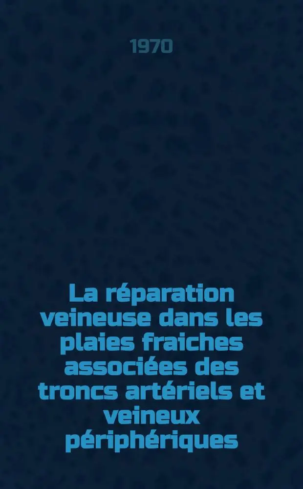 La r&eacute;paration veineuse dans les plaies fraiches associ&eacute;es des troncs art&eacute;riels et veineux p&eacute;riph&eacute;riques : Th&egrave;se ..