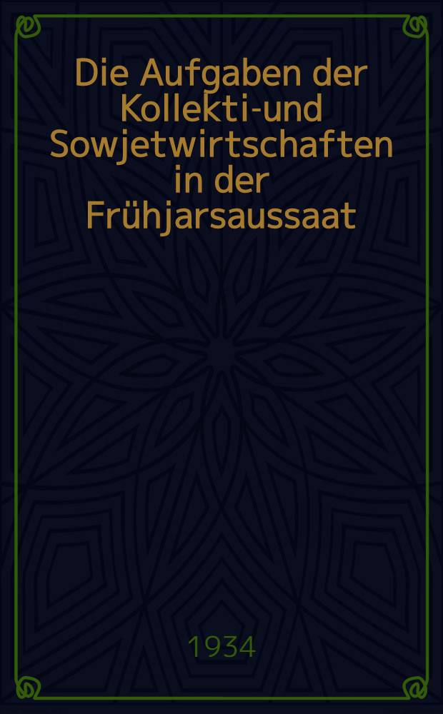 Die Aufgaben der Kollektiv- und Sowjetwirtschaften in der Frühjarsaussaat : Referat auf der 1. Gauparteikonferenz des Asow-Schwarzmeergaues 30/I-1/II-1934