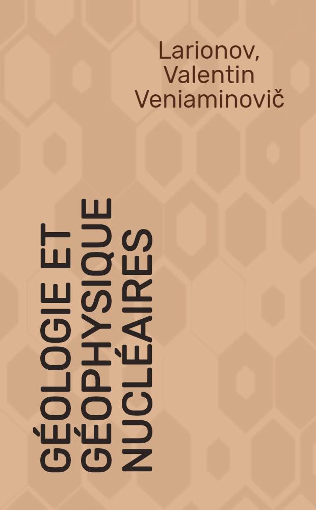 G&eacute;ologie et g&eacute;ophysique nucl&eacute;aires : Trad. du russe ...