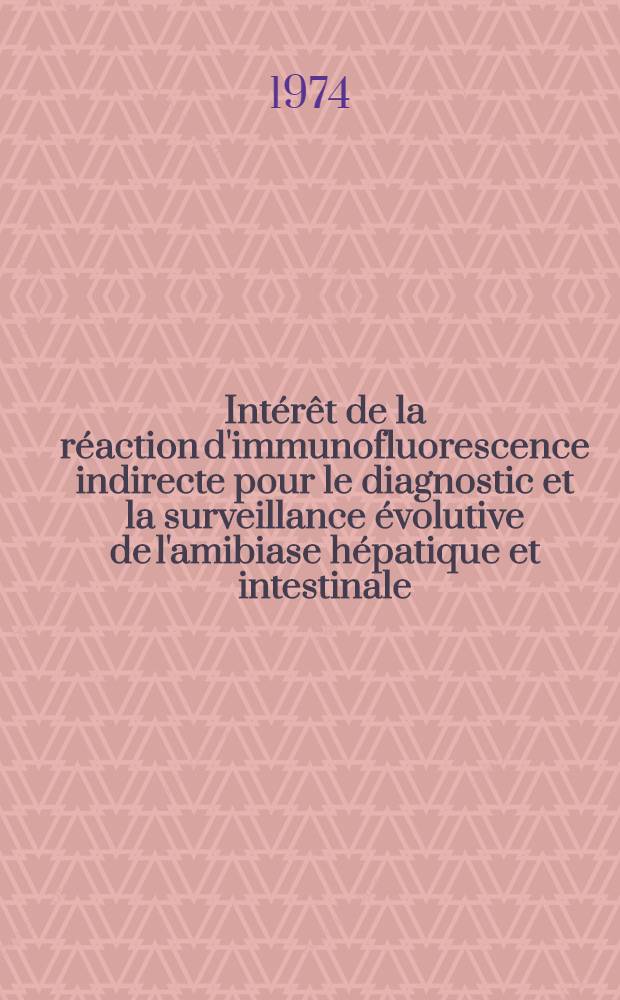Intérêt de la réaction d'immunofluorescence indirecte pour le diagnostic et la surveillance évolutive de l'amibiase hépatique et intestinale : Thèse ..