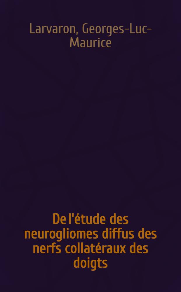 De l'étude des neurogliomes diffus des nerfs collatéraux des doigts : Thèse ..
