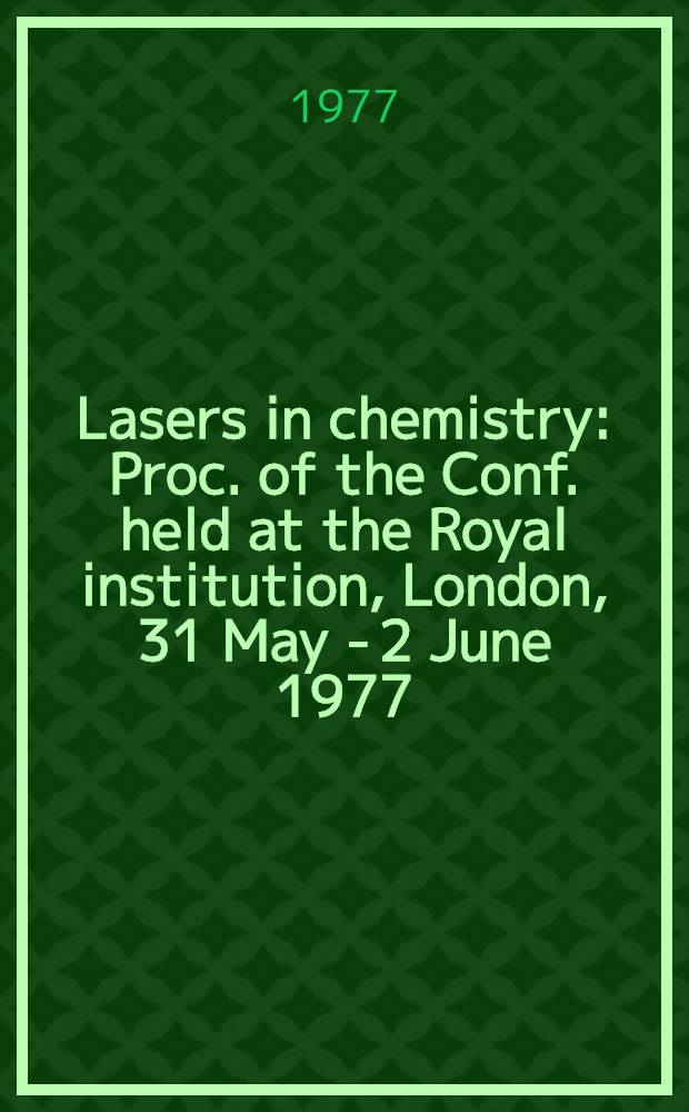 Lasers in chemistry : Proc. of the Conf. held at the Royal institution, London, 31 May - 2 June 1977