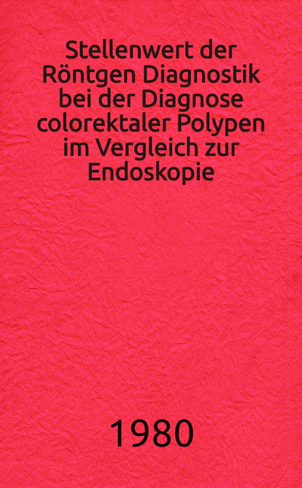 Stellenwert der Röntgen Diagnostik bei der Diagnose colorektaler Polypen im Vergleich zur Endoskopie : Inaug.-Diss