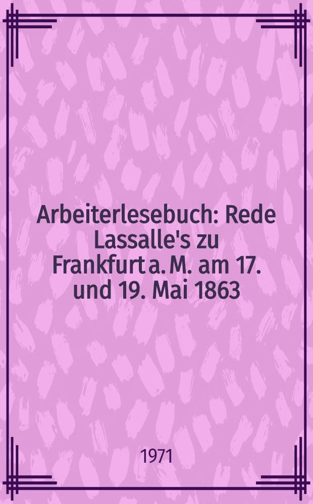 Arbeiterlesebuch : Rede Lassalle's zu Frankfurt a. M. am 17. und 19. Mai 1863 : Nach dem stenogr. Berichte