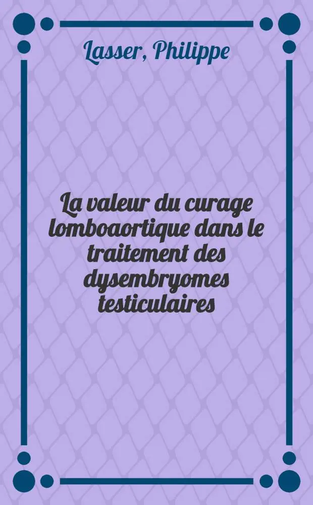 La valeur du curage lomboaortique dans le traitement des dysembryomes testiculaires : Th&egrave;se ..