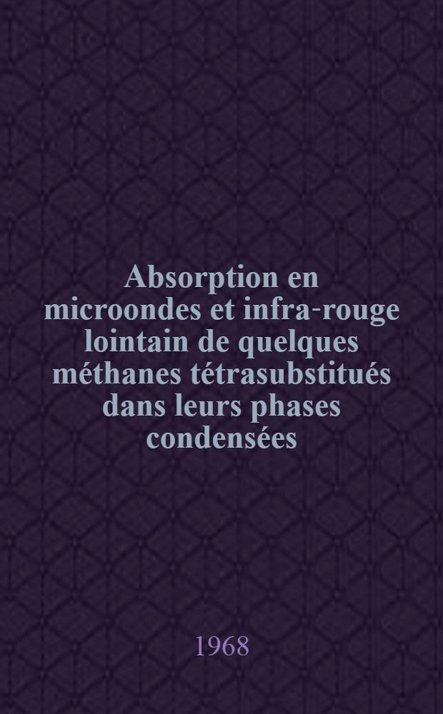 Absorption en microondes et infra-rouge lointain de quelques méthanes tétrasubstitués dans leurs phases condensées: Nature de la liberté d'orientation moléculaire et énergies de réseau; Propositions données par la Faculté: 1-re thèse: 2-e thèse: Thèses présentées à la Faculté des sciences de l'Univ. de Paris ... / par Bernadette Lassier