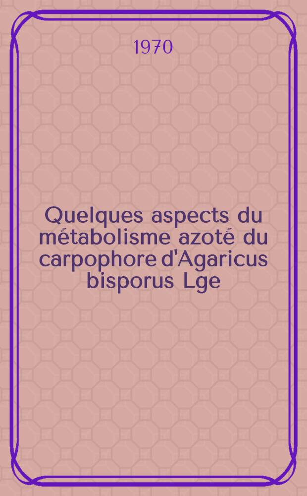 Quelques aspects du métabolisme azoté du carpophore d'Agaricus bisporus Lge : Étude en fonction du phénomène des volées : Thèse prés. à la Fac. des sciences de l'Univ. de Toulouse ..