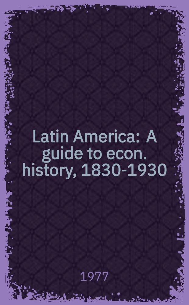 Latin America : A guide to econ. history, 1830-1930