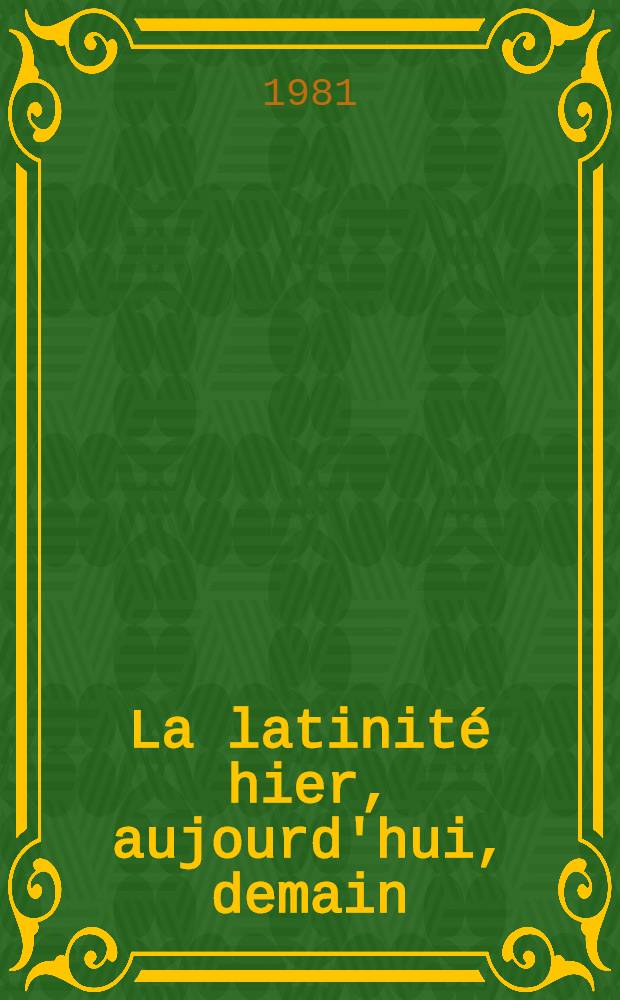 La latinité hier, aujourd'hui, demain : Actes du Congr. intern