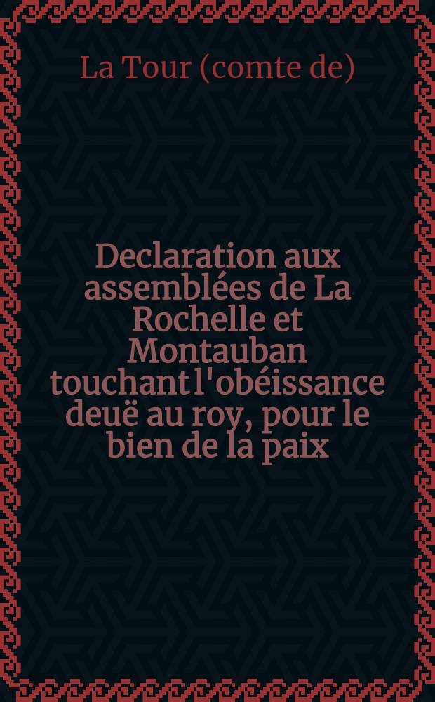 Declaration aux assembl&eacute;es de La Rochelle et Montauban touchant l'ob&eacute;issance deu&euml; au roy, pour le bien de la paix