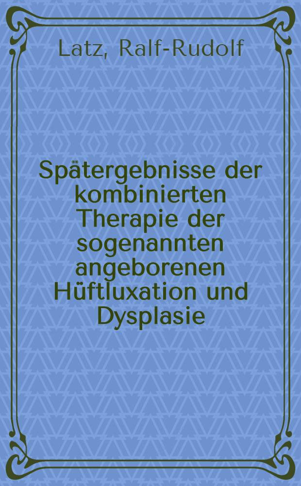 Spätergebnisse der kombinierten Therapie der sogenannten angeborenen Hüftluxation und Dysplasie : 10- u. 15-Jahresergebnisse der Jahre 1963 bis 1969 aus der Orthopädischen Universitätsklinik Bonn : Inaug.-Diss