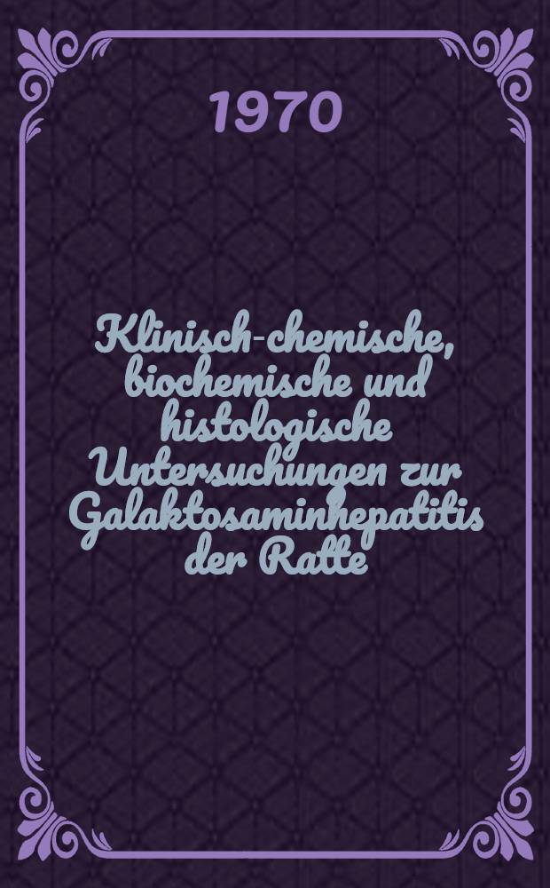Klinisch-chemische, biochemische und histologische Untersuchungen zur Galaktosaminhepatitis der Ratte : Inaug.-Diss. ... der Med. Fak. der ... Univ. Gie&szlig;en