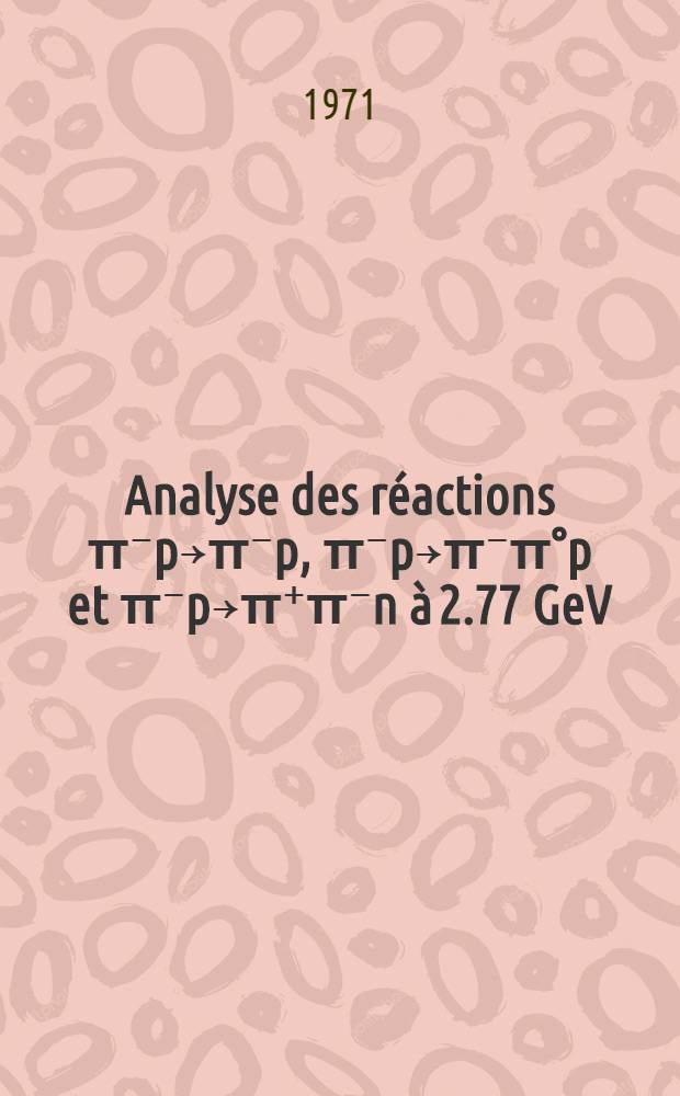 Analyse des réactions π⁻p￫π⁻p, π⁻p￫π⁻π°p et π⁻p￫π⁺π⁻n à 2.77 GeV/c et étude de la diffusion élastique ππ par la méthode d'extrapolation de Chew et Low appliquée aux réactions π⁻p￫π⁻π°p et π⁻p￫π⁺π⁻n : Article principal recouvrant en partie la thèse ... prés. à la Fac. des sciences de Paris