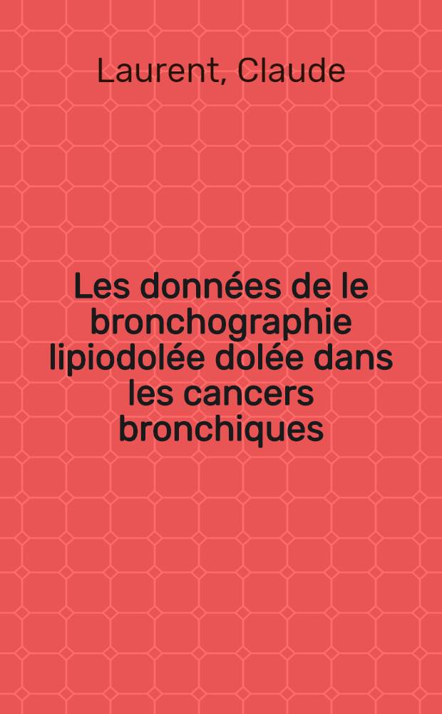 Les données de le bronchographie lipiodolée dolée dans les cancers bronchiques : Travail du Centre régional de lutte contre le cancer de Marseille ... : Thèse, présentée ..