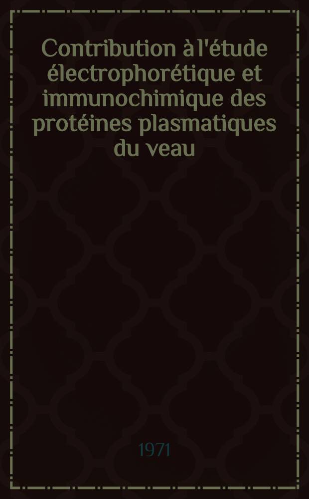 Contribution à l'étude électrophorétique et immunochimique des protéines plasmatiques du veau : Analyse comparative des résultats obtenus avant et après irradiation extracorporelle du sang : Thèse prés. à la Fac. sci. et méd. de Grenoble ..