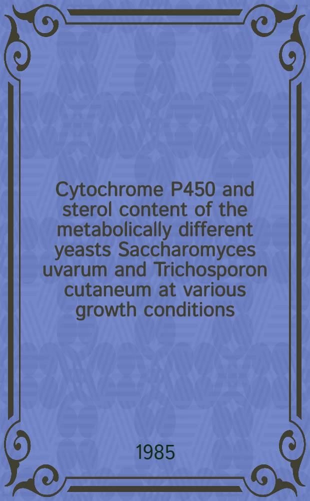 Cytochrome P450 and sterol content of the metabolically different yeasts Saccharomyces uvarum and Trichosporon cutaneum at various growth conditions : A diss