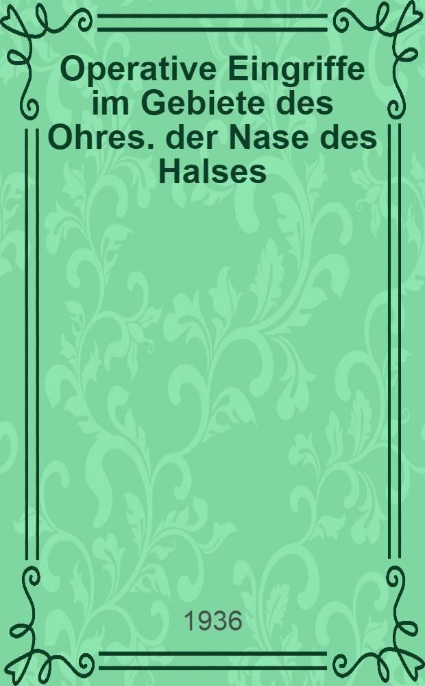 Operative Eingriffe im Gebiete des Ohres. der Nase des Halses