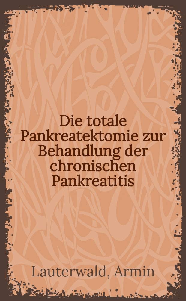 Die totale Pankreatektomie zur Behandlung der chronischen Pankreatitis : Indikationen, Ergebnisse, Folgeerscheinungen bei 61 Patienten der Chirurgischen Klinik mit Poliklinik der Universität Erlangen-Nürnberg : Inaug.-Diss