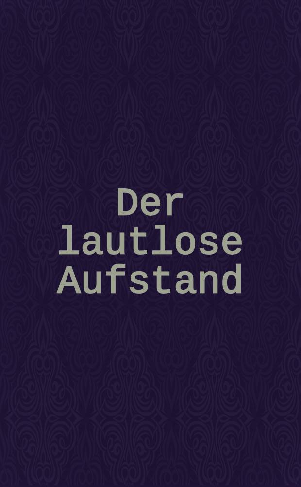 Der lautlose Aufstand : Ber. über die Widerstandsbewegung des dt. Volkes, 1933-1945