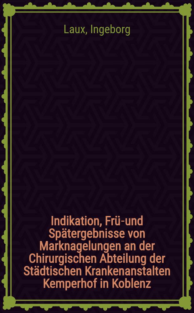Indikation, Früh- und Spätergebnisse von Marknagelungen an der Chirurgischen Abteilung der Städtischen Krankenanstalten Kemperhof in Koblenz : Inaug.-Diss. ... der ... Med. Fak. der ... Univ. zu Bonn