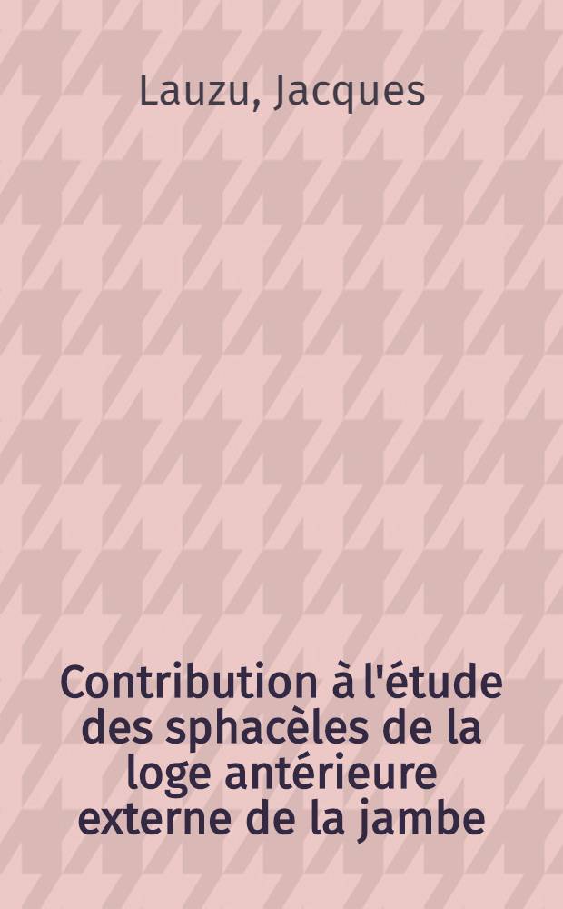 Contribution &agrave; l'&eacute;tude des sphac&egrave;les de la loge ant&eacute;rieure externe de la jambe : &Agrave; propos de 4 cas : Th&egrave;se pour le doctorat en m&eacute;d. (dipl&ocirc;me d'&Eacute;tat)