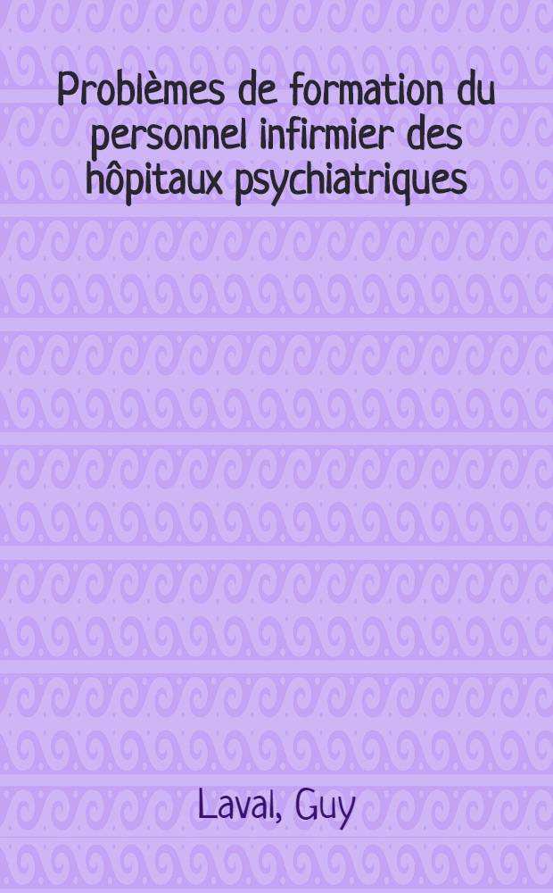 Probl&egrave;mes de formation du personnel infirmier des h&ocirc;pitaux psychiatriques : Th&egrave;se ..