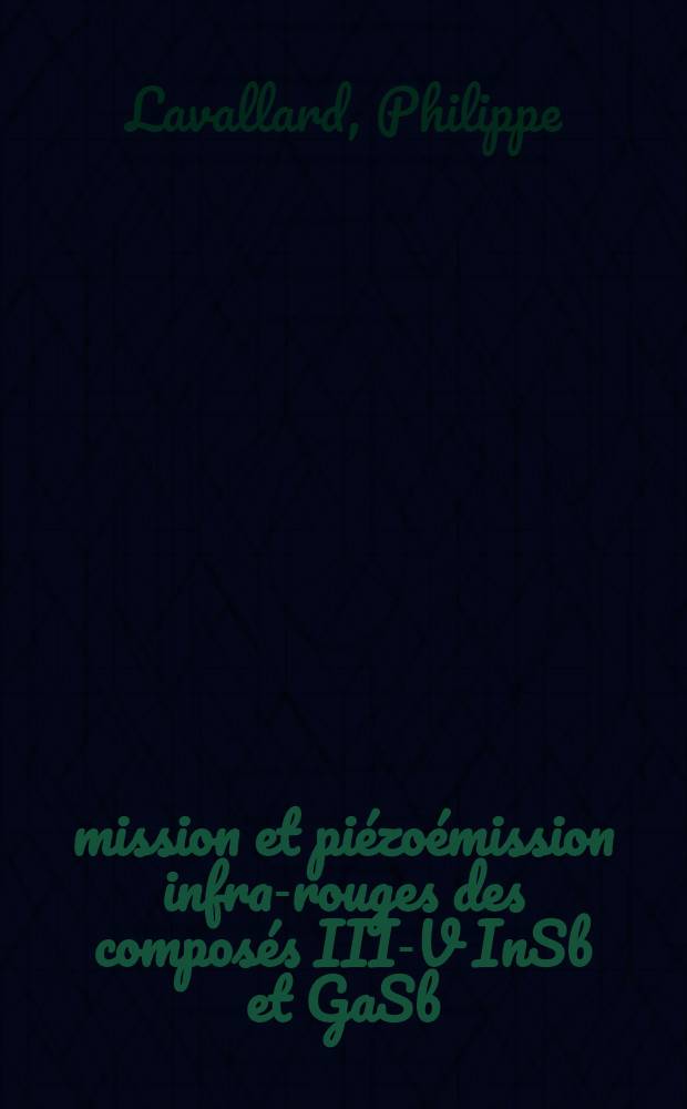 &Eacute;mission et pi&eacute;zo&eacute;mission infra-rouges des compos&eacute;s III-V InSb et GaSb : Th&egrave;se ... pr&eacute;s. &agrave; la Fac. des sciences de Paris