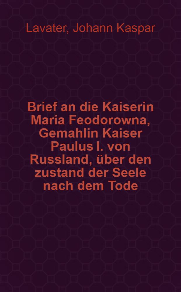 ... Brief an die Kaiserin Maria Feodorowna, Gemahlin Kaiser Paulus I. von Russland, über den zustand der Seele nach dem Tode : Nach der originalhandschrift hrsg. von der Kaiserlichen Öffentlichen Bibliothek zu St. Petersburg