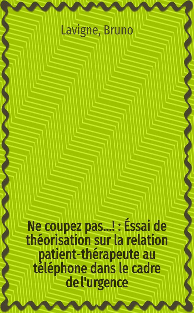 Ne coupez pas ...! : Éssai de théorisation sur la relation patient-thérapeute au téléphone dans le cadre de l'urgence : Thèse ..