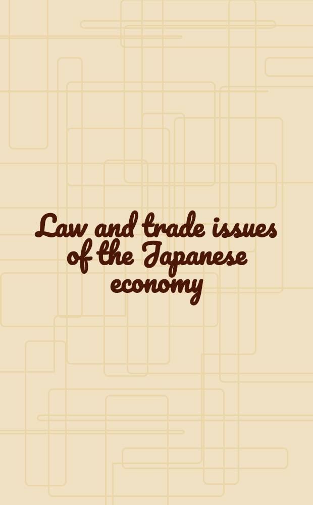 Law and trade issues of the Japanese economy : Amer. a. Jap. perspectives : Based on a Workshop held in Sept. 1983, spons. by the Comm. on Jap. econ studies