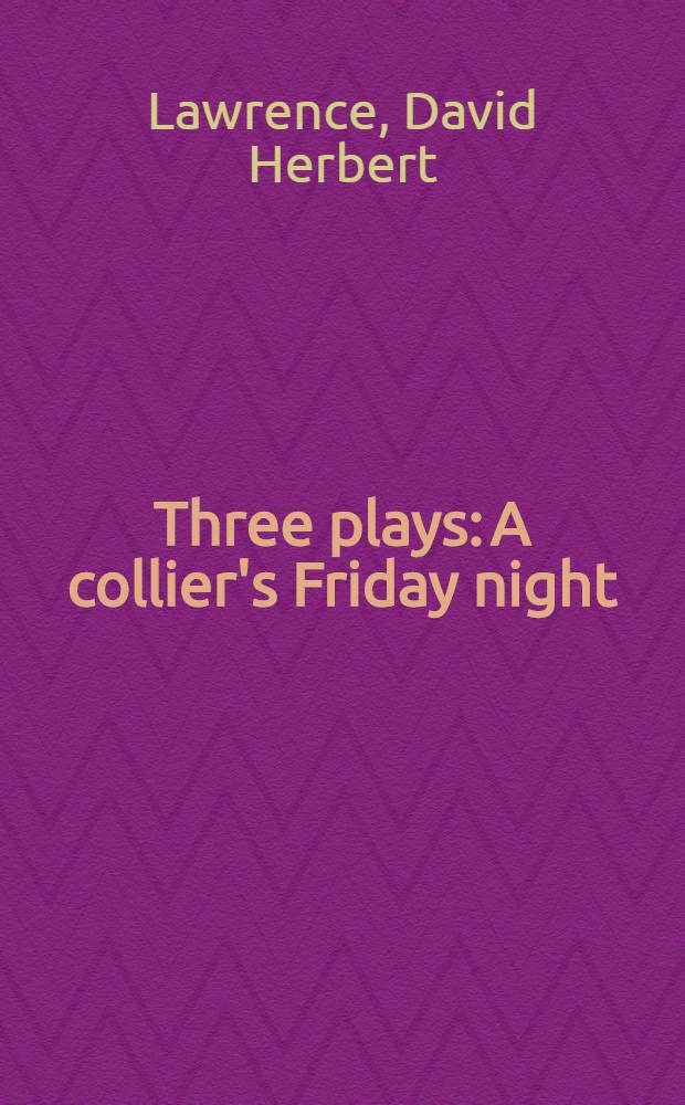 Three plays: A collier's Friday night; The daughter-in-law; The widowing of Mrs Holroyd / By D. H. Lawrence; With an introd. by Raymond Williams