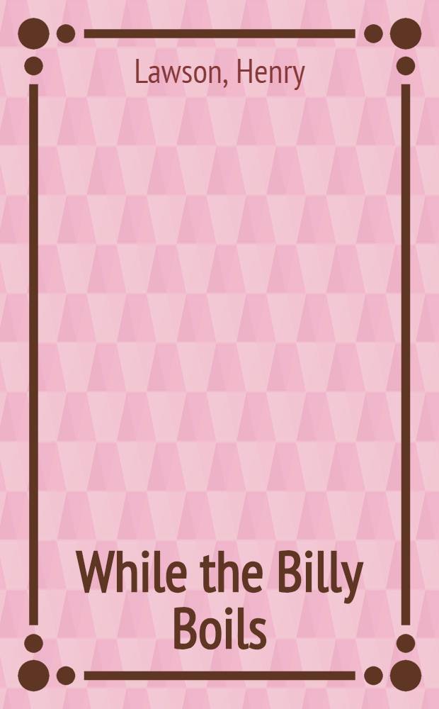 While the Billy Boils : 87 stories from the prose works of Henry Lawson