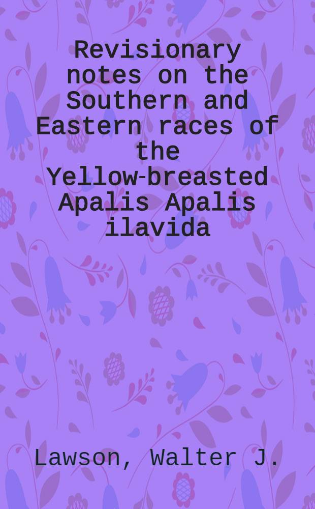Revisionary notes on the Southern and Eastern races of the Yellow-breasted Apalis Apalis ilavida (Strickland) of Africa