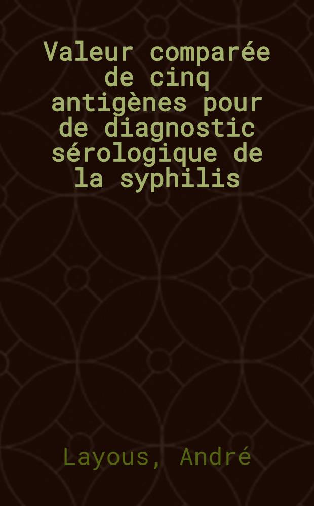 Valeur comparée de cinq antigènes pour de diagnostic sérologique de la syphilis : Thèse présentée ... pour obtenir le grade de docteur en méd