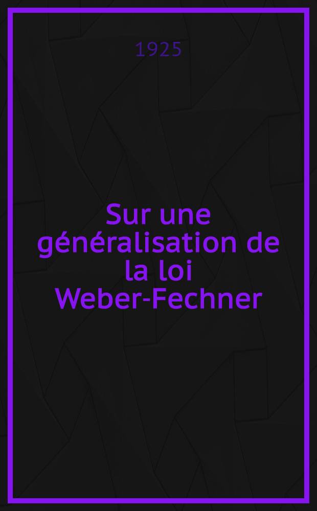 ... Sur une généralisation de la loi Weber-Fechner : (Отт. из "Доклады Российской академии наук", 1925, с. 8-9)