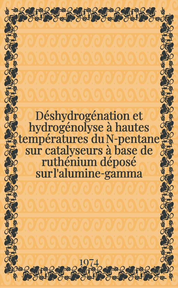 D&eacute;shydrog&eacute;nation et hydrog&eacute;nolyse &agrave; hautes temp&eacute;ratures du N-pentane sur catalyseurs &agrave; base de ruth&eacute;nium d&eacute;pos&eacute; sur l'alumine-gamma : Th&egrave;se pr&eacute;s. devant l'Univ. Claude-Bernard, Lyon ..
