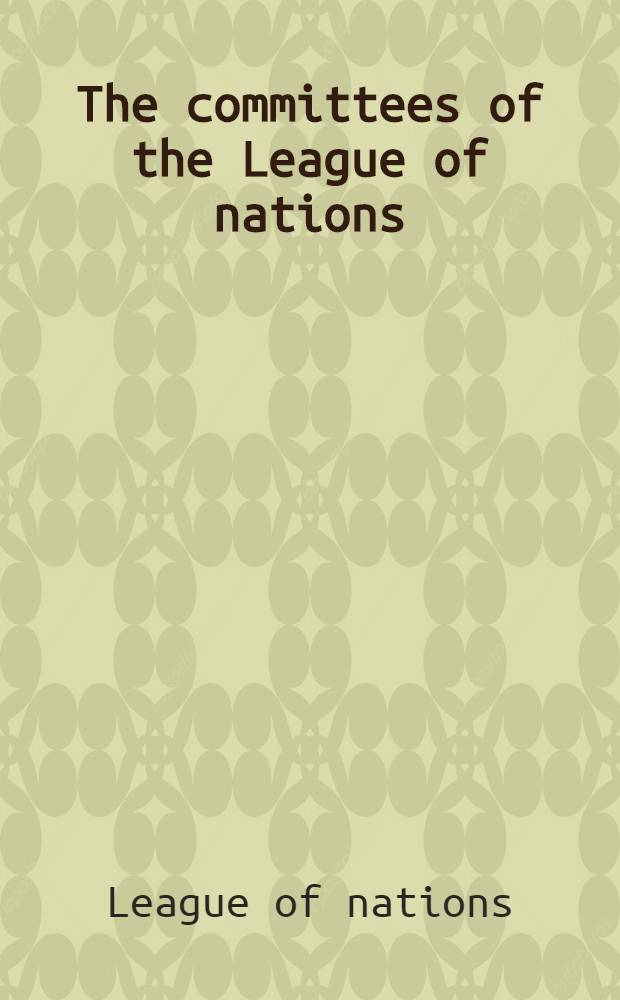 The committees of the League of nations : Classified list and essential facts