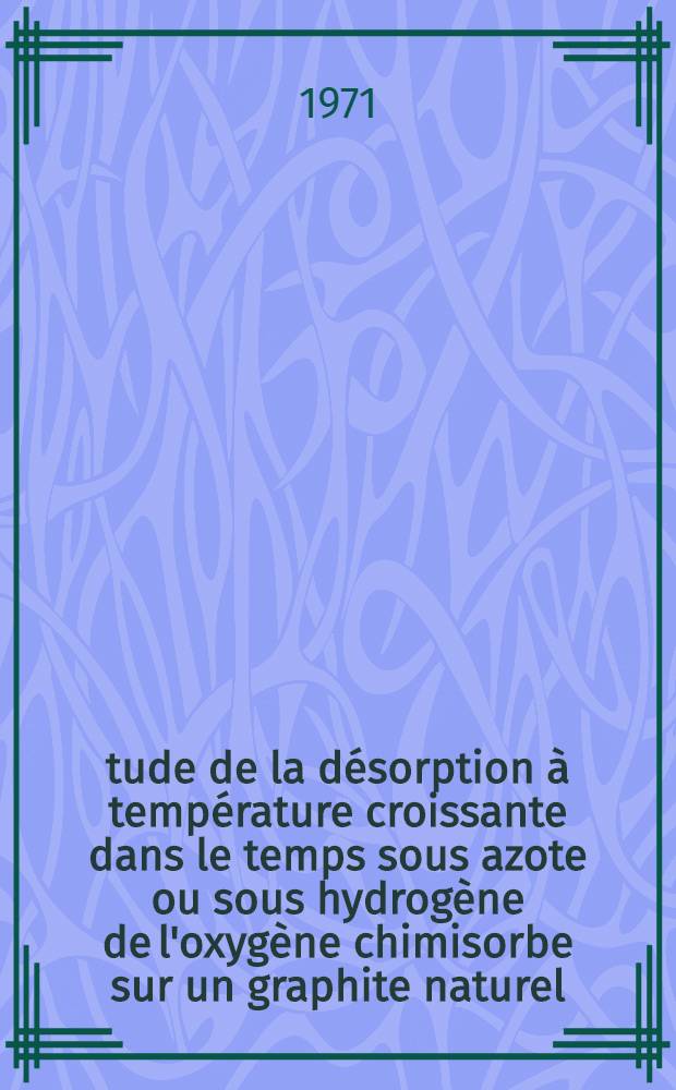 &Eacute;tude de la d&eacute;sorption &agrave; temp&eacute;rature croissante dans le temps sous azote ou sous hydrog&egrave;ne de l'oxyg&egrave;ne chimisorbe sur un graphite naturel : Th&egrave;se pr&eacute;s. &agrave; la Fac. des sciences d'Orsay, Univ. de Paris ..