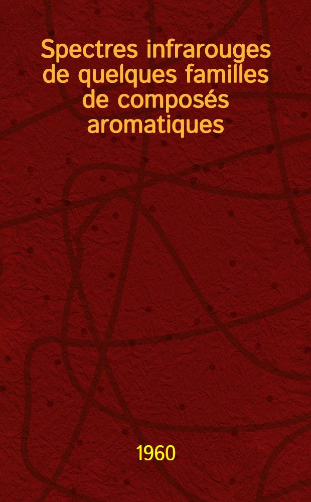 Spectres infrarouges de quelques familles de composés aromatiques: 1-re thèse; Propositions données par la Faculté: 2-e thèse: Thèses présentées à ... l'Univ. de Bordeaux ... / par Jeanne-Marie Lebas ..