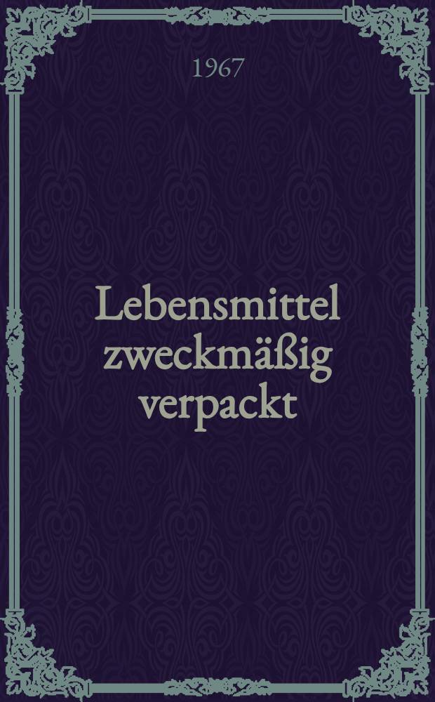 Lebensmittel zweckmäßig verpackt : Füllgut-Verpackung : Verpackungswerkstoff : Gebrauchswerterhaltung und Warenverluste : Maschinelles Verpacken : Gestaltung der Verpackung für Lebensmittel