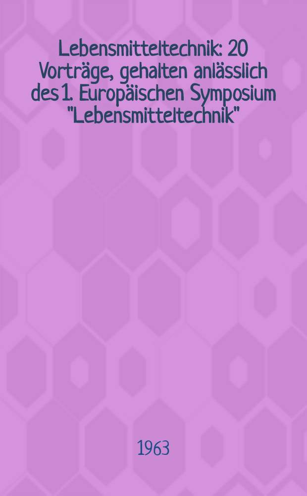Lebensmitteltechnik : 20 Vortr&auml;ge, gehalten anl&auml;sslich des 1. Europ&auml;ischen Symposium "Lebensmitteltechnik" : 34. Veranstaltung der Europ&auml;ischen F&ouml;deration f&uuml;r Chemie-Ingenieur-Wesen in Frankfurt am Main 25. bis 27. Okt. 1961