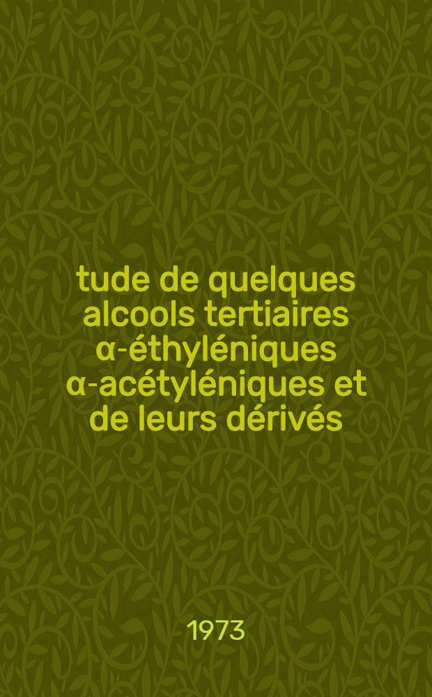 Étude de quelques alcools tertiaires α-éthyléniques α-acétyléniques et de leurs dérivés : Thèse prés. à l'Univ. de Paris VI