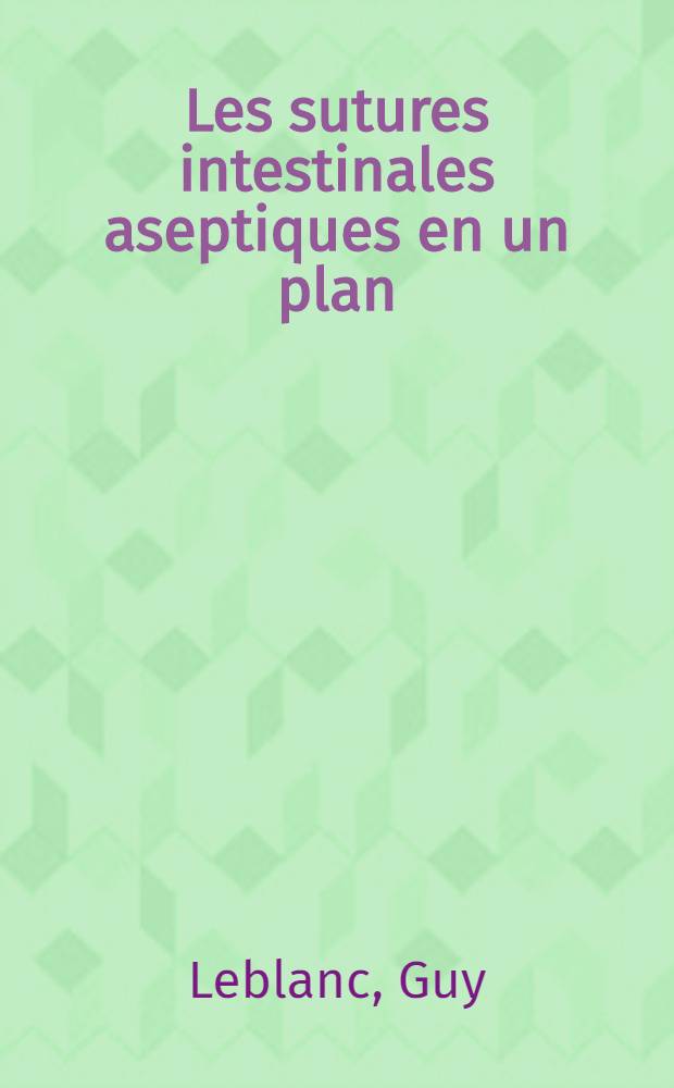 Les sutures intestinales aseptiques en un plan : &Eacute;tude exp&eacute;rimentale et histologique de leur &eacute;volution anatomique : Th&egrave;se ..